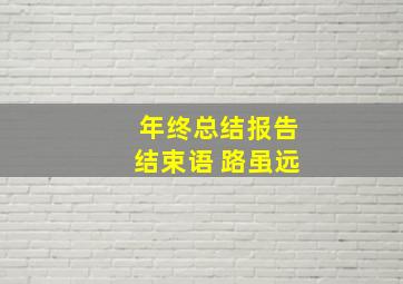 年终总结报告结束语 路虽远